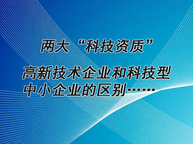 高新技术企业和科技型中小企业两大“科技资质”的区别