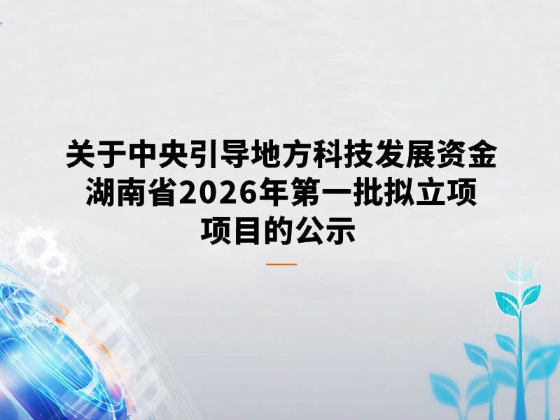 关于中央引导地方科技发展资金湖南省2026年第一批拟立项项目的公示